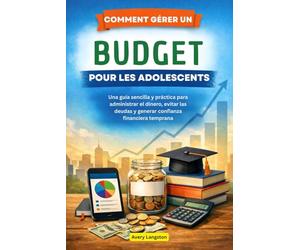 COMMENT GÉRER UN BUDGET POUR LES ADOLESCENTS: Un guide simple et pratique pour gérer son argent, éviter les dettes et acquérir une confiance financière dès le plus jeune âge