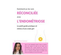 Comment je me suis réconciliée avec l'endométriose: Le petit guide pratique et intime d'une endo girl