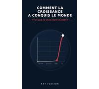 Comment la croissance a conquis le monde: Et ce que ça nous coûte vraiment