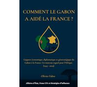 COMMENT LE GABON A AIDÉ LA FRANCE ? L'apport économique, diplomatique et géostratégique du Gabon à la France.[1945 - 2025].: Affaires d’État, Franc CFA et Stratégies d’influence.