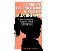 Comment les émotions viennent aux enfants: Et pourquoi les compétences émotionnelles sont la e leur épanouissement et de leur réussite scolaire