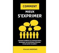 COMMENT MIEUX S'EXPRIMER ?: Comment améliorer sa communication, développer ses techniques d'écoutes et oser parler en public ?