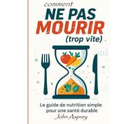 COMMENT NE PAS MOURIR (trop vite): Le guide de nutrition simple pour une santé durable