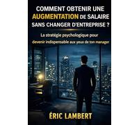 Comment obtenir une augmentation de salaire sans changer d'entreprise: La stratégie psychologique pour devenir indispensable aux yeux de ton manager