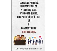 Comment Parler À N'importe Qui De N'importe Quoi, N'importe Quand, N'importe Où Et À Tout Le & Comment Faire Rire Les Gens