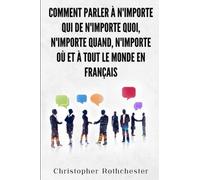 Comment Parler À N'importe Qui De N'importe Quoi, N'importe Quand, N'importe Où Et À Tout Le Monde en français/ How to Talk to Anyone About Anything, Anytime, Anywhere and Anyone in French
