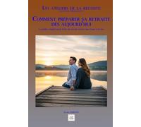 COMMENT PRÉPARER SA RETRAITE DÈS AUJOURD’HUI: Le guide complet pour bâtir un avenir serein, une étape à la fois (Les ateliers de la réussite)