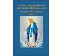 COMMENT PRIER LE ROSAIRE AVEC DES LECTURES BIBLIQUES: Un guide complet de prière catholique pour la méditation, la guérison et la dévotion quotidienne
