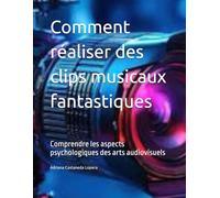 Comment réaliser des clips musicaux fantastiques: Comprendre les aspects psychologiques des arts audiovisuels (Essential cinematography of aspiring director:the method)