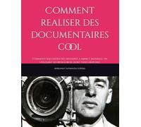 Comment realiser des documentaires cool: Comment raconter des histoires à impact mondial en utilisant les ressources dont vous disposez (apprendre à devenir réalisateur)