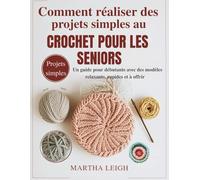 Comment réaliser des projets simples au crochet pour les seniors: Un guide pour débutants avec des modèles relaxants, rapides et à offrir (Bricolages simples pour les seniors)