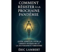 Comment résister à la prochaine pandémie: Guide spirituel pour la liberté intérieure et la souveraineté vibratoire