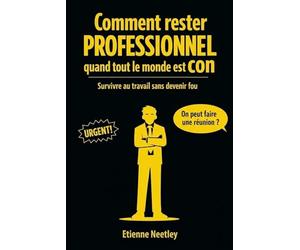 Comment rester professionnel quand tout le monde est con: Survivre au travail sans devenir fou