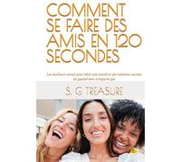 COMMENT SE FAIRE DES AMIS EN 120 SECONDES: Les meilleurs secrets pour bâtir une amitié et des relations sociales de qualité avec n’importe qui (S. G TREASURE'S ENCOURAGEMENT BOOKSTORE)