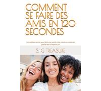 COMMENT SE FAIRE DES AMIS EN 120 SECONDES: Les meilleurs secrets pour bâtir une amitié et des relations sociales de qualité avec n’importe qui (S. G TREASURE'S ENCOURAGEMENT BOOKSTORE)