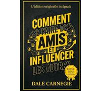 Comment se faire des amis et influencer les autres: L'édition originelle intégrale : 30 leçons pour exceller dans les relations humaines + 7 règles oubliées pour réussir votre vie amoureuse