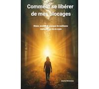 Comment se libérer de mes blocages: Stress, anxiété et manque de confiance : reprendre sa vie en main