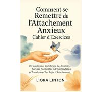 Comment Se Remettre de l’Attachement Anxieux - Cahier d’Exercices: Un Guide pour Construire des Relations Sécures, Surmonter la Codépendance et Transformer Ton Style d’Attachement