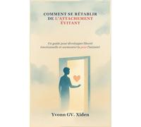 COMMENT SE RÉTABLIR DE L'ATTACHEMENT ÉVITANT: Un guide pour développer liberté émotionnelle et surmonter la peur l'intimité