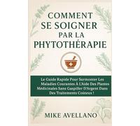COMMENT SE SOIGNER PAR LA PHYTOTHÉRAPIE: Le guide rapide pour surmonter les maladies courantes à l'aide des plantes médicinales sans gaspiller ... des traitements coûteux !: 5 (herboristerie)