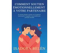 COMMENT SOUTIEN ÉMOTIONNELLEMENT À VOTRE PARTENAIRE: Un chemin attentif et aimant vers la guérison émotionnelle, l'empathie et une intimité plus profonde ensemble