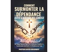 COMMENT SURMONTER LA DÉPENDANCE AVEC L'AMOUR DU CHRIST: Un Voyage Étape par Étape vers la Délivrance Complète, la Transformation Spirituelle et le Rétablissement Total