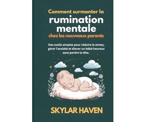 Comment surmonter la rumination mentale chez les nouveaux parents: Des outils simples pour réduire le stress, gérer l'anxiété et élever un bébé heureux sans perdre la tête.