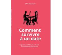 Comment survivre à un date: Le guide sans filtre pour réussir vos rencontres amoureuses
