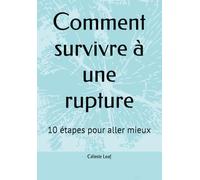 Comment survivre à une rupture: 10 étapes pour aller mieux