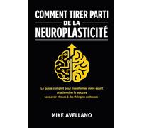 COMMENT TIRER PARTI DE LA NEUROPLASTICITÉ: Le guide complet pour transformer votre esprit et atteindre le succès sans avoir recours à des thérapies coûteuses !: 2