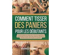 Comment Tisser Des Paniers Pour Les Débutants: Conseils étape par étape pour créer de magnifiques paniers faits à la main avec des matériaux durables et naturels et des outils simples au quotidien