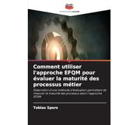 Comment utiliser l'approche EFQM pour évaluer la maturité des processus métier: Élaboration d'une méthode d'évaluation permettant de mesurer la maturité des processus selon l'approche EFQM