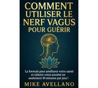 COMMENT UTILISER LE NERF VAGUS POUR GUÉRIR: La formule pour améliorer votre santé et réduire votre anxiété en seulement 10 minutes par jour ! (nerf vague)