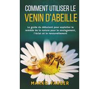 Comment Utiliser Le Venin D'abeille: Le guide du débutant pour exploiter le remède de la nature pour le soulagement, l'éclat et le renouvellement