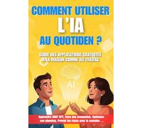 Comment utiliser l'IA au quotidien ? - Guide des applications gratuites à la maison comme au travail: Pour les étudiants, parents, employés, retraités ... avec les outils d'Intelligence Artificielle