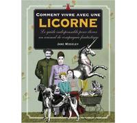 Comment vivre avec une licorne : Le guide indispensable pour élever un animal de compagnie fantastique de Jane Moseley,Danièle Chenal (Traduction) ( 27 mai 2008 )