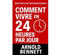 Comment Vivre en 24 Heures Par Jour: Maîtrisez votre temps et transformez votre vie (Conduite de la vie et développement personnel)