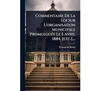 Commentaire De La Loi Sur L'organisation Municipale Promulguée Le 5 Avril 1884, [etc.]....