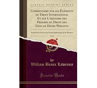 Commentaire Sur Les Éléments Du Droit International Et Sur l'Histoire Des Progrès Du Droit Des Gens de Henry Wheaton, Vol. 2: Précédé d'Une Notice Sur ... Diplomatique de M. Wheaton (Classic Reprint)
