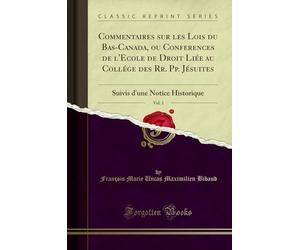 Commentaires Sur Les Lois Du Bas-Canada, Ou Conferences de l'Ecole de Droit Liée Au Collége Des Rr. Pp. Jésuites, Vol. 1: Suivis d'Une Notice Historique (Classic Reprint)