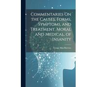 Commentaries On the Causes, Forms, Symptoms, and Treatment, Moral and Medical, of Insanity