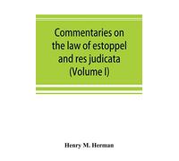 Commentaries on the law of estoppel and res judicata (Volume I)
