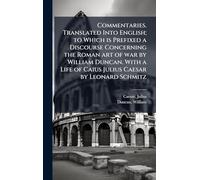 Commentaries. Translated Into English; to Which is Prefixed a Discourse Concerning the Roman art of war by William Duncan. With a Life of Caius Julius Caesar by Leonard Schmitz
