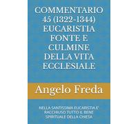 COMMENTARIO 45 (1322-1344) EUCARISTIA FONTE E CULMINE DELLA VITA ECCLESIALE: NELLA SANTISSIMA EUCARISTIA E’ RACCHIUSO TUTTO IL BENE ... AL CATECHISMO DELLA CHIESA CATTOLICA)