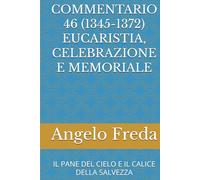 COMMENTARIO 46 (1345-1372) EUCARISTIA, CELEBRAZIONE E MEMORIALE: IL PANE DEL CIELO E IL CALICE DELLA SALVEZZA (COMMENTARIO AL CATECHISMO DELLA CHIESA CATTOLICA)