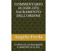COMMENTARIO 53 (1533-1571) SACRAMENTO DELL’ORDINE: E’ CRISTO DI CUI REALMENTE IL MINISTRO FA LE VECI (COMMENTARIO AL CATECHISMO DELLA CHIESA CATTOLICA)
