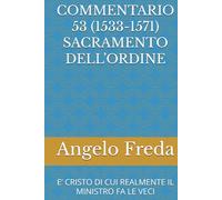 COMMENTARIO 53 (1533-1571) SACRAMENTO DELL’ORDINE: E’ CRISTO DI CUI REALMENTE IL MINISTRO FA LE VECI (COMMENTARIO AL CATECHISMO DELLA CHIESA CATTOLICA)