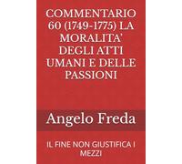 COMMENTARIO 60 (1749-1775) LA MORALITA’ DEGLI ATTI UMANI E DELLE PASSIONI: IL FINE NON GIUSTIFICA I MEZZI (COMMENTARIO AL CATECHISMO DELLA CHIESA CATTOLICA)