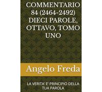 COMMENTARIO 84 (2464-2492) DIECI PAROLE, OTTAVO, TOMO UNO: LA VERITA’ E’ PRINCIPIO DELLA TUA PAROLA (COMMENTARIO AL CATECHISMO DELLA CHIESA CATTOLICA)