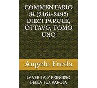 COMMENTARIO 84 (2464-2492) DIECI PAROLE, OTTAVO, TOMO UNO: LA VERITA’ E’ PRINCIPIO DELLA TUA PAROLA (COMMENTARIO AL CATECHISMO DELLA CHIESA CATTOLICA)